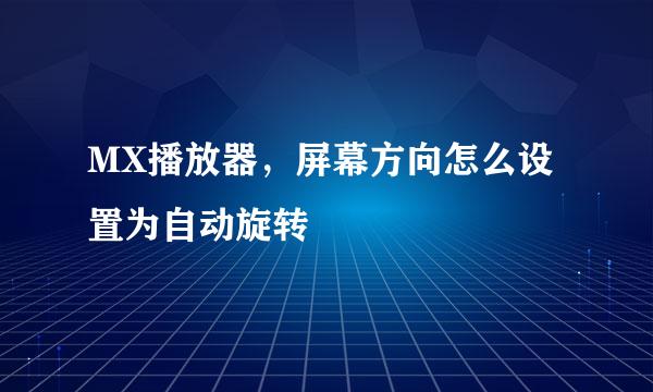 MX播放器，屏幕方向怎么设置为自动旋转