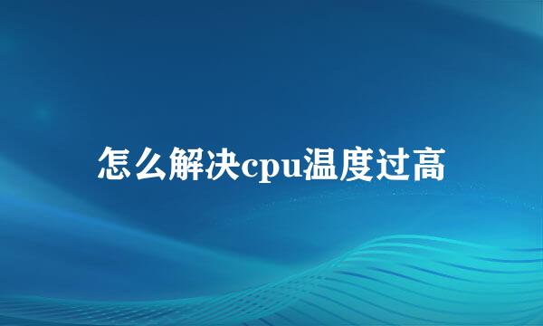 怎么解决cpu温度过高