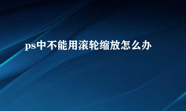 ps中不能用滚轮缩放怎么办