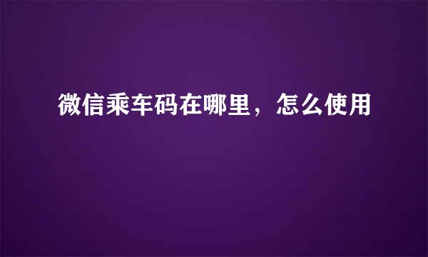 微信乘车码在哪里，怎么使用