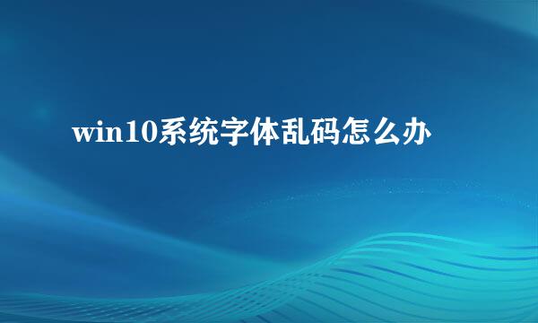 win10系统字体乱码怎么办