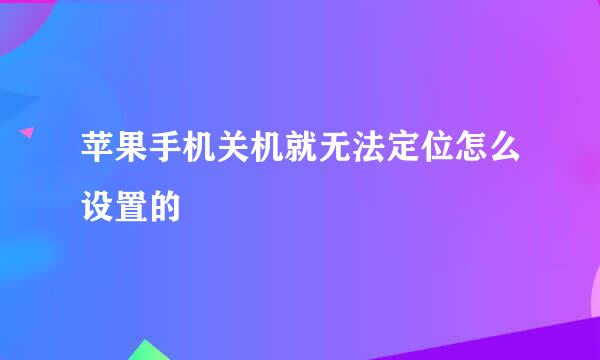 苹果手机关机就无法定位怎么设置的