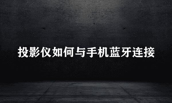 投影仪如何与手机蓝牙连接