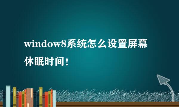 window8系统怎么设置屏幕休眠时间！