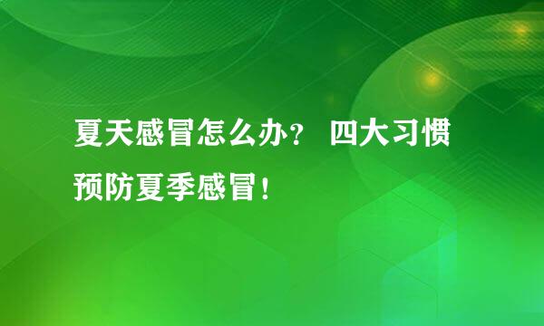 夏天感冒怎么办？ 四大习惯预防夏季感冒！