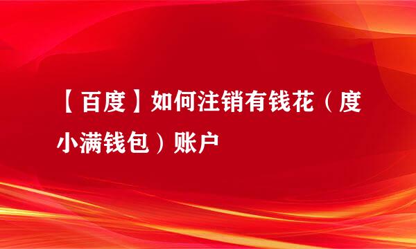 【百度】如何注销有钱花（度小满钱包）账户