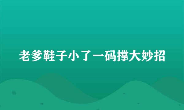老爹鞋子小了一码撑大妙招