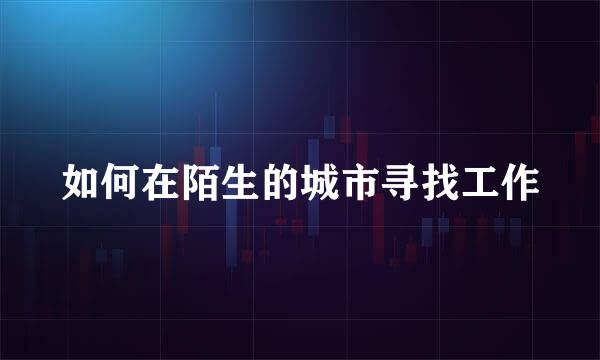 如何在陌生的城市寻找工作