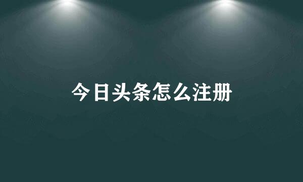 今日头条怎么注册