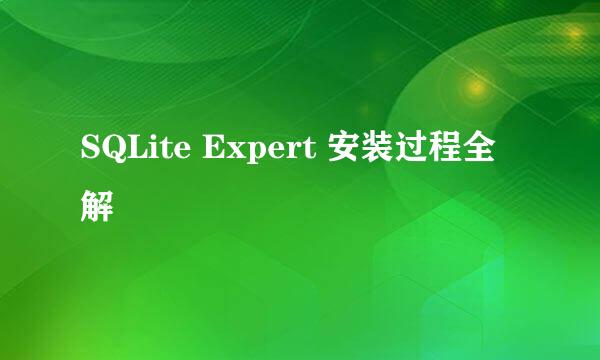 SQLite Expert 安装过程全解