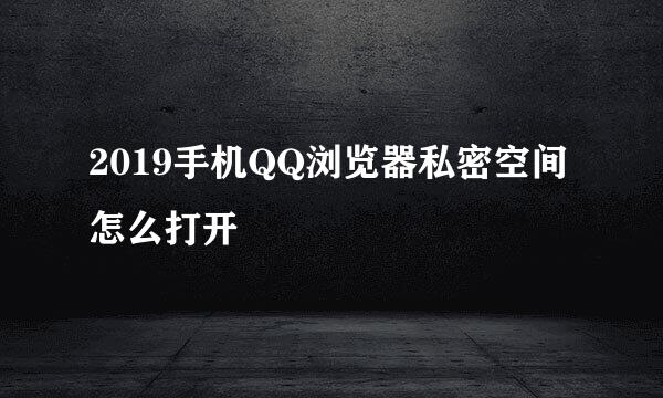 2019手机QQ浏览器私密空间怎么打开