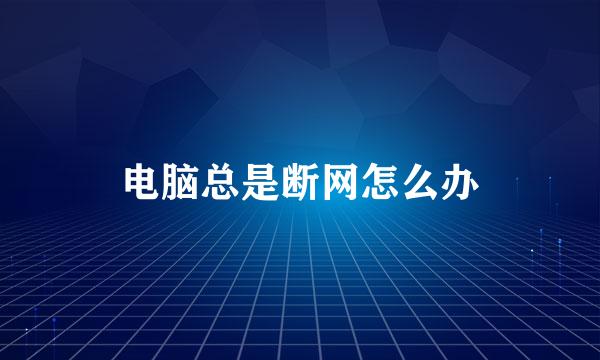 电脑总是断网怎么办