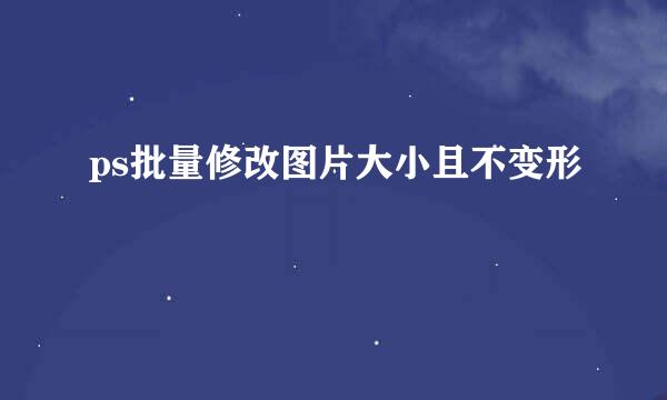 ps批量修改图片大小且不变形