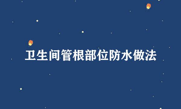 卫生间管根部位防水做法