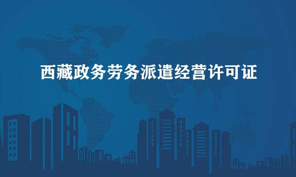 西藏政务劳务派遣经营许可证