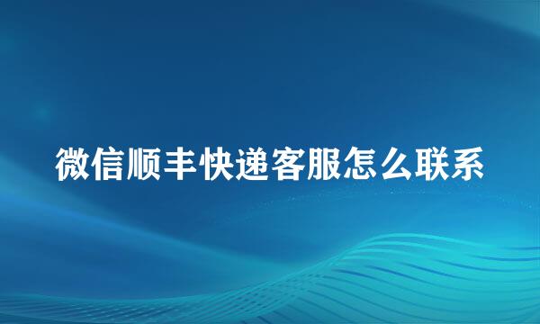 微信顺丰快递客服怎么联系