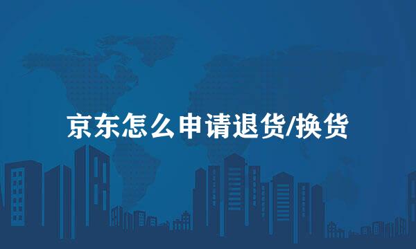 京东怎么申请退货/换货