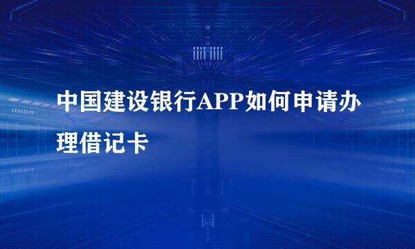 中国建设银行APP如何申请办理借记卡