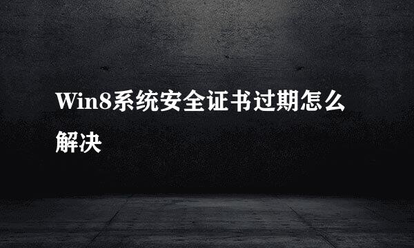 Win8系统安全证书过期怎么解决