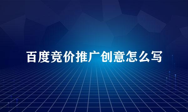 百度竞价推广创意怎么写