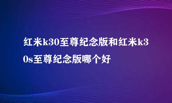 红米k30至尊纪念版和红米k30s至尊纪念版哪个好
