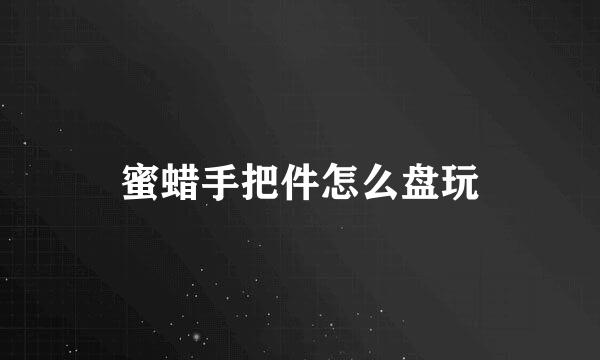 蜜蜡手把件怎么盘玩