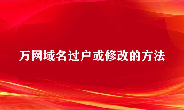 万网域名过户或修改的方法
