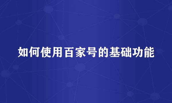 如何使用百家号的基础功能