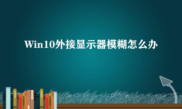 Win10外接显示器模糊怎么办