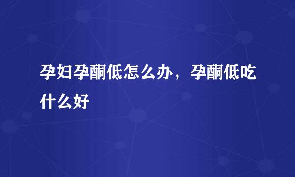 孕妇孕酮低怎么办，孕酮低吃什么好