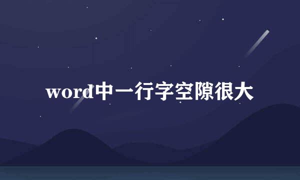 word中一行字空隙很大