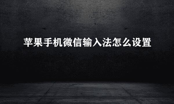 苹果手机微信输入法怎么设置