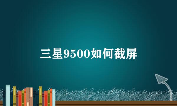 三星9500如何截屏