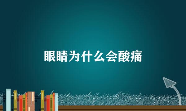 眼睛为什么会酸痛