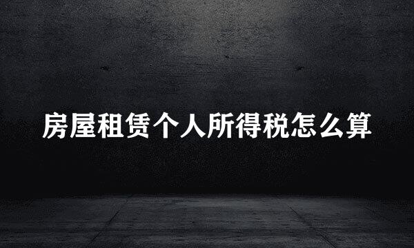 房屋租赁个人所得税怎么算