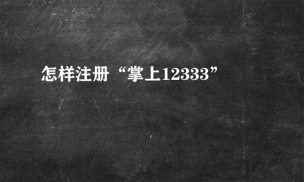 怎样注册“掌上12333”