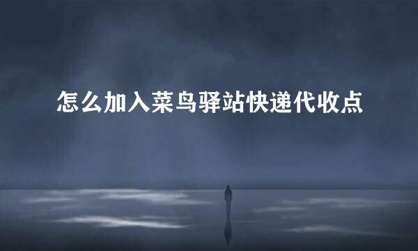 怎么加入菜鸟驿站快递代收点