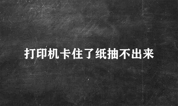打印机卡住了纸抽不出来