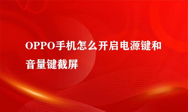 OPPO手机怎么开启电源键和音量键截屏