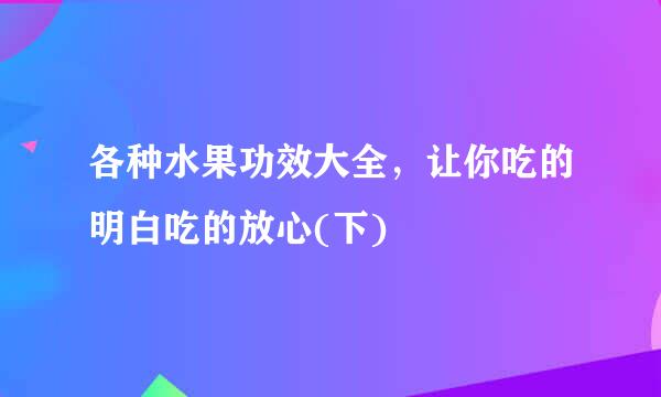 各种水果功效大全，让你吃的明白吃的放心(下)
