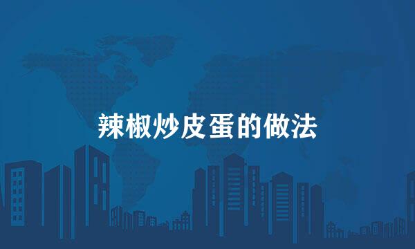 辣椒炒皮蛋的做法