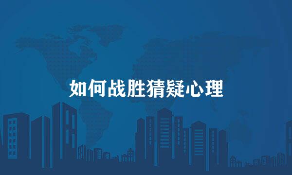 如何战胜猜疑心理