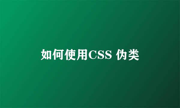 如何使用CSS 伪类