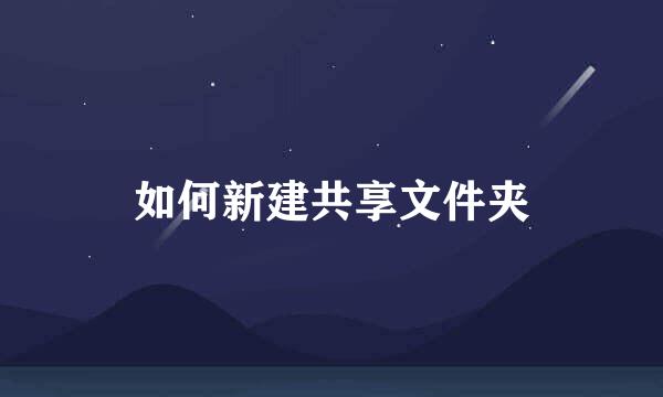 如何新建共享文件夹