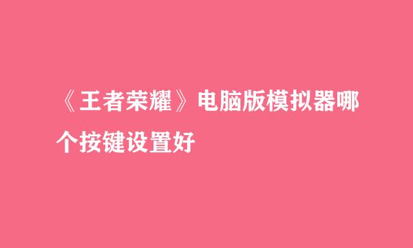 《王者荣耀》电脑版模拟器哪个按键设置好