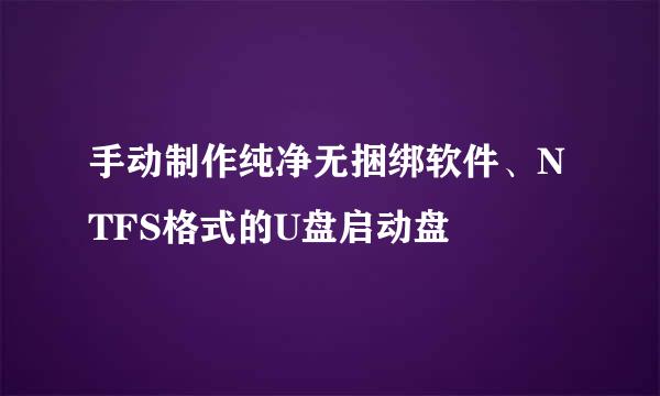 手动制作纯净无捆绑软件、NTFS格式的U盘启动盘