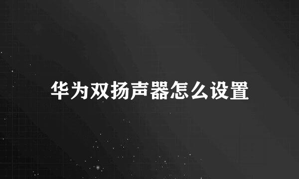 华为双扬声器怎么设置
