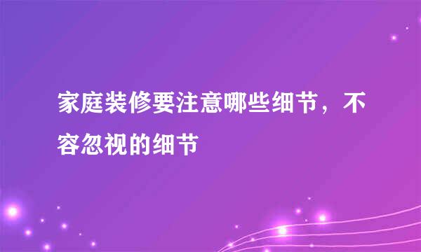 家庭装修要注意哪些细节，不容忽视的细节