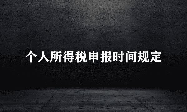 个人所得税申报时间规定