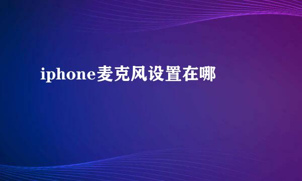 iphone麦克风设置在哪